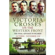 Victoria Crosses on the Western Front The Final Advance in Picardy by