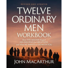 Twelve Ordinary Men Workbook Revised and Updated by John F. MacArthur