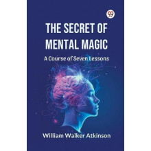 The Secret of Mental Magic A Course of Seven Lessons by William Walker