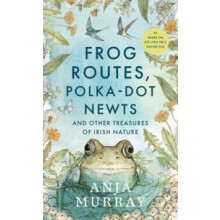 Frog Routes PolkaDot Newts and Other Treasures of Irish Nature by Anja