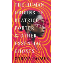 The Human Origins of Beatrice Porter and Other Essential Ghosts by Sor
