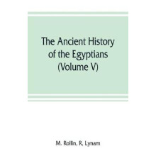 The ancient history of the Egyptians, Carthaginians, Assyrians, Medes and Persians, Grecians and Macedonians (Volume V)