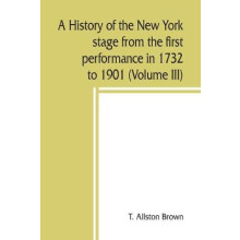 A history of the New York stage from the first performance in 1732 to 1901 (Volume III)