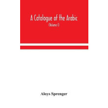 A catalogue of the Arabic, Persian and Hindu'sta'ny manuscripts, of the libraries of the King of Oudh (Volume I)