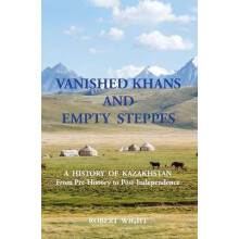 VANISHED KHANS AND EMPTY STEPPES A HISTORY OF KAZAKHSTAN From Pre-History to Post-Independence