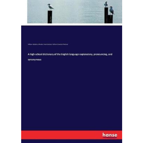 A high-school dictionary of the English language explanatory, pronouncing, and synonymous