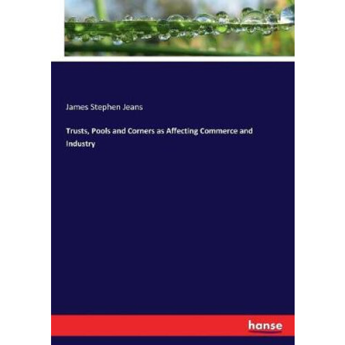 Trusts, Pools and Corners as Affecting Commerce and Industry