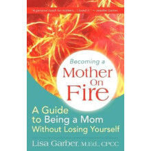 Becoming a Mother on Fire: A Guide to Being a Mom Without Losing Yourself