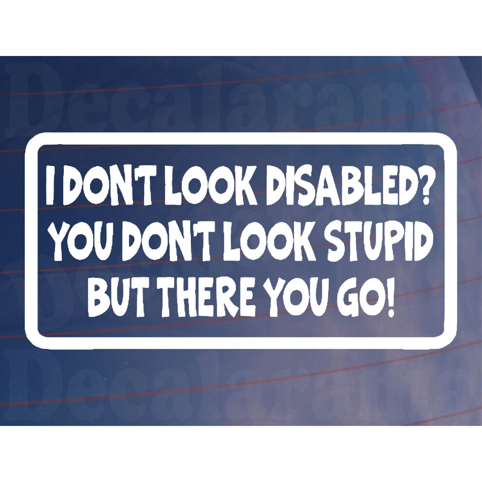 Car Sticker I Don't Look Disabled You Don't Look Stupid Window Bumper Boot Decal 5051226426636