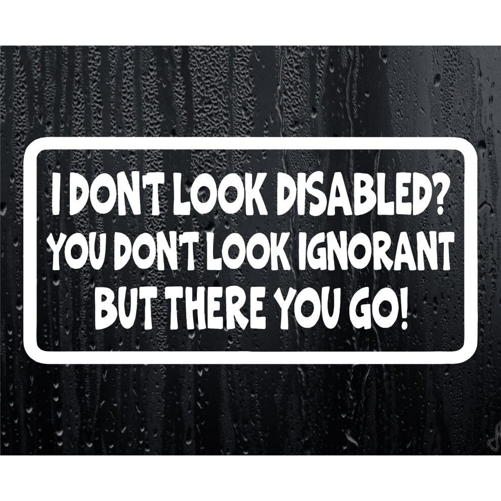 Car Sticker I Don't Look Disabled You Don't Look Ignorant Fun Novelty Bumper Door Boot Decal Present 5051226432286