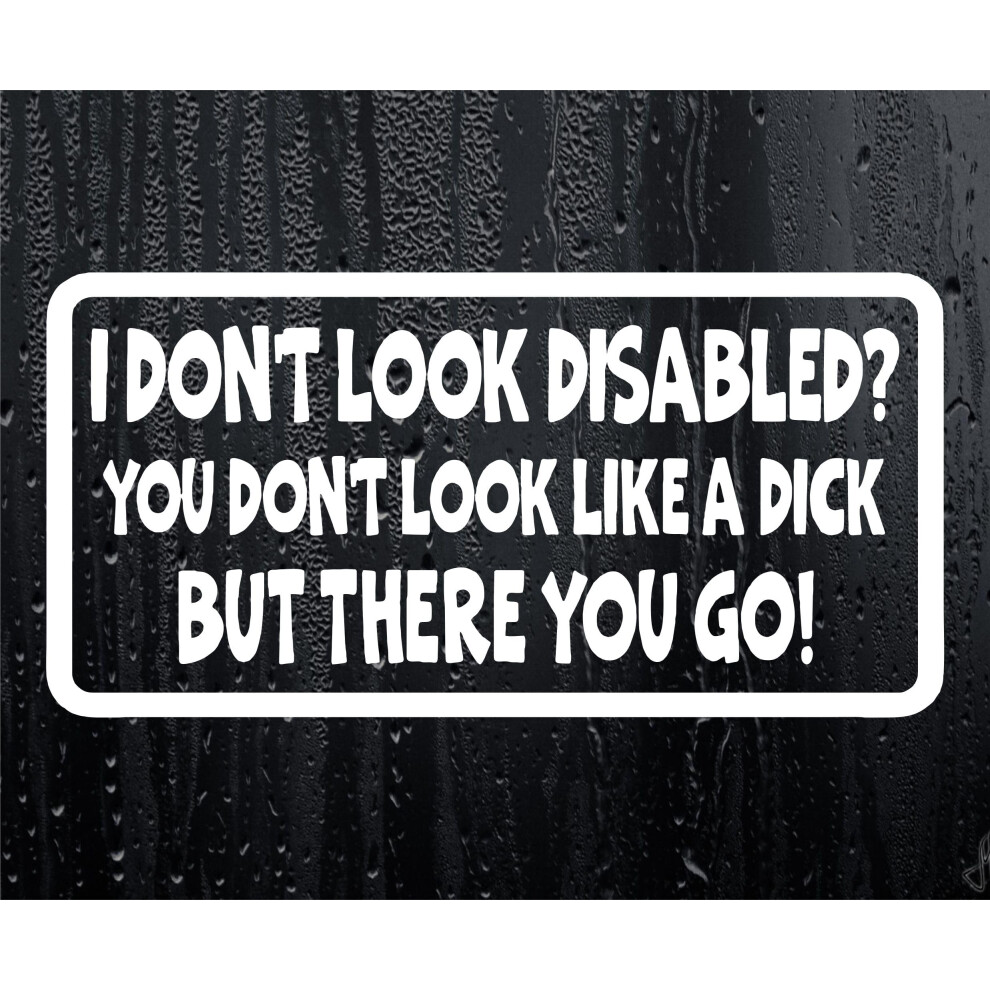 Car Sticker I Don't Look Disabled You Don't Look Like A Dick Fun Novelty Bumper Door Boot Decal Present 5051226427374