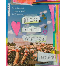 Bless the Messy Life Lessons from a Work in Progress by Jess Bird Hard
