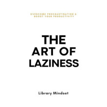 The Art of Laziness Overcome Procrastination Improve Your Productivity