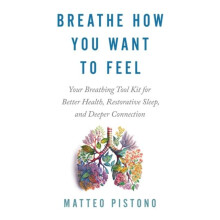 Breathe How You Want to Feel Your Breathing Toolkit for Better Health