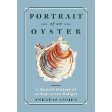 Portrait of an Oyster A Natural History of an Epicurean Delight by And