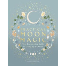 Practical Moon Magic Your Empowering Guide to Living by the Moon by Ka