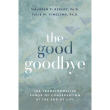 The Good Goodbye The Transformative Power of Conversation at the End o