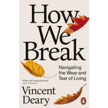 How We Break Navigating the Wear and Tear of Living by Vincent Deary P