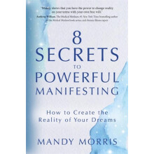 8 Secrets to Powerful Manifesting How to Create the Reality of Your Dr