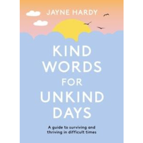 Kind Words for Unkind Days A guide to surviving and thriving in diffic