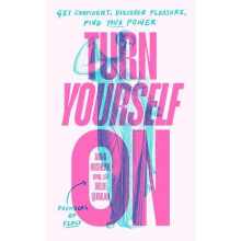 Turn Yourself On Get Confident Discover Pleasure Find Your Power by An