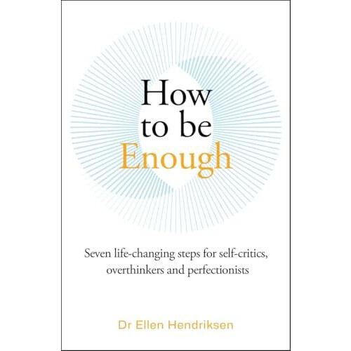 How to be Enough Seven lifechanging steps for selfcritics overthinkers