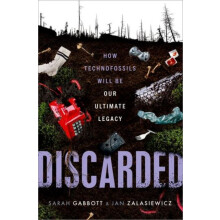 Discarded How Technofossils Will be Our Ultimate Legacy by Sarah Profe