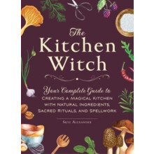 The Kitchen Witch Your Complete Guide to Creating a Magical Kitchen wi