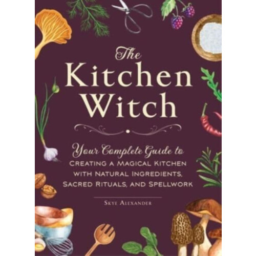 The Kitchen Witch Your Complete Guide to Creating a Magical Kitchen wi