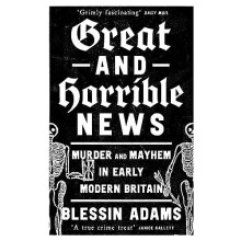 GREAT HORRIBLE NEWS PB Murder and Mayhem in Early Modern Britain by Bl