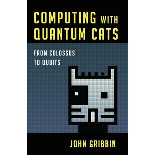 Computing with Quantum Cats From Colossus to Qubits by John Gribbin Ha