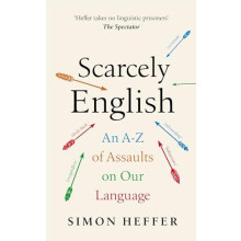 Scarcely English An A to Z of Assaults On Our Language by Simon Heffer