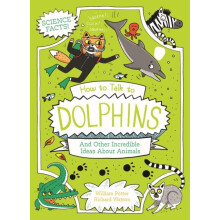 How to Talk to Dolphins and Other Incredible Ideas About Animals by Wi