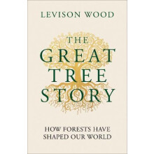 The Great Tree Story How Forests Have Shaped Our World by Levison Wood