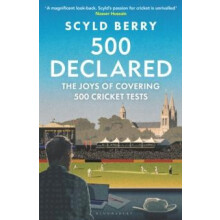 500 Declared The Joys of Covering 500 Cricket Tests by Scyld Berry Har