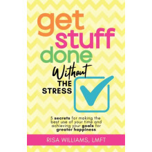 Get Stuff Done Without the Stress 5 Secrets for Making the Best Use of