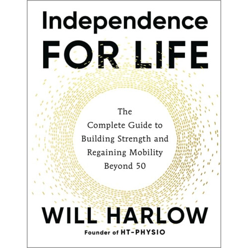 Independence for Life: The Complete Guide to Building Strength and Regaining Mobility Beyond 50