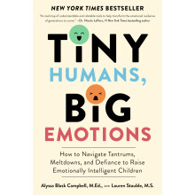 Tiny Humans, Big Emotions: How to Navigate Tantrums, Meltdowns, and Defiance to Raise Emotionally Intelligent Children―An Essentia
