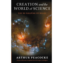 Creation and the World of Science The ReShaping of Belief by A. R. Pea