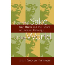 For the Sake of the World Karl Barth and the Future of Ecclesial Theol