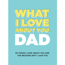 What I Love About You, Dad: 30 Things I Love About You and the Reasons Why I Love You Fill-in-the-Blank Gift Book. Gifts for Dad (What I Love About Y
