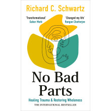 No Bad Parts: The Bestselling Guide to Healing Trauma & Restoring Wholeness with the Internal Family Systems Model