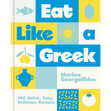 Eat Like a Greek: 100 Quick, Easy, Delicious Recipes