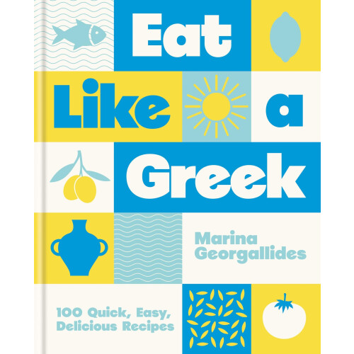 Eat Like a Greek: 100 Quick, Easy, Delicious Recipes