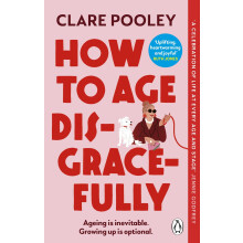 How to Age Disgracefully: The feel-good and uplifting new novel from the bestselling author of The Authenticity Project