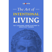 The Art of Intentional Living: 101 Lessons from History’s Greatest Minds