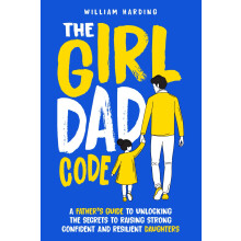 The Girl Dad Code: A Father’s Guide to Unlocking the Secrets to Raising Strong, Confident, and Resilient Daughters; First-Time Dad Parenting from ..