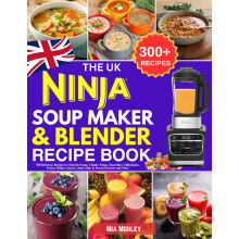 The UK Ninja Soup Maker & Blender Recipe Book: 300 Delicious Recipes for Smooth Soups, Chunky Soups, Smoothies, Milkshakes, Frozen Drinks, Sauces, Ja