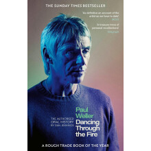 Paul Weller: Dancing Through the Fire: The Authorised Oral History: The Sunday Times Bestseller