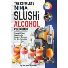 The Complete Ninja SLUSHi Alcohol Cookbook: Easy and Tasty Homemade Cocktail Recipes for Any Occasion (Ninja Slushie for Adults).